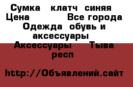 Сумка - клатч, синяя › Цена ­ 2 500 - Все города Одежда, обувь и аксессуары » Аксессуары   . Тыва респ.